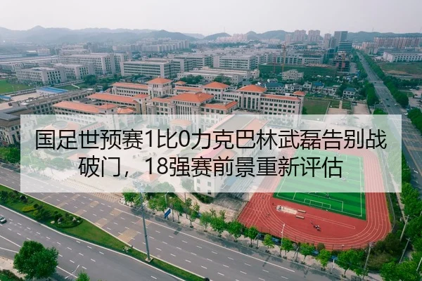 国足世预赛1比0力克巴林武磊告别战破门，18强赛前景重新评估