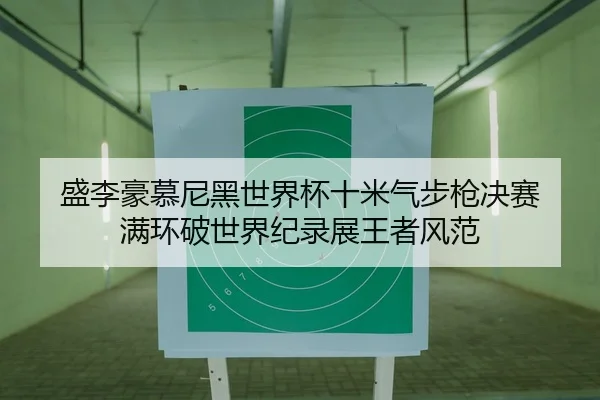 盛李豪慕尼黑世界杯十米气步枪决赛 满环破世界纪录展王者风范