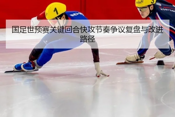 国足世预赛关键回合快攻节奏争议复盘与改进路径